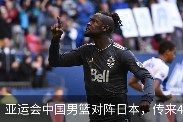 亚运会中国男篮对阵日本，传来4好消息和2坏消息，男篮赢球有戏